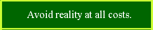 Avoid reality at all costs.