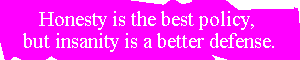 Honesty is the best policy, but insanity is a better defense.