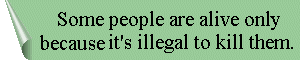 Some people are alive only because it's illegal to kill them.