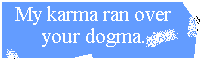 My karma ran over your dogma.
