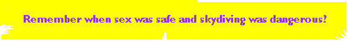 Remember when sex was safe and skydiving was dangerous?