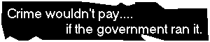 Crime wouldn't pay if the government ran it.