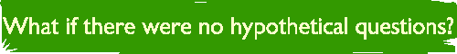What if there were no hypothetical questions? 