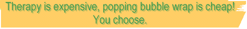 Therapy is expensive, poppin' bubble wrap is cheap! You choose.