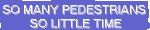 SO MANY PEDESTRIANS SO LITTLE TIME