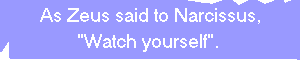 As Zeus said to Narcissus, - Watch Yourself -