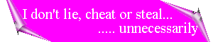 I don't lie, cheat or steal.... unnecessarily